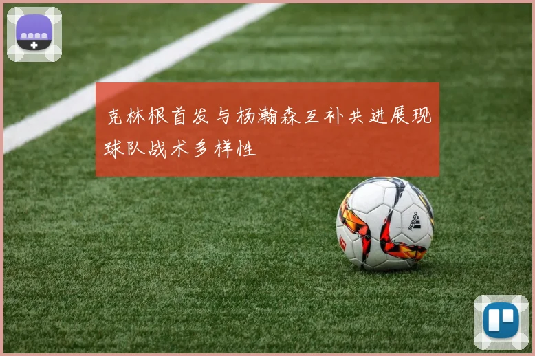 克林根首发与杨瀚森互补共进展现球队战术多样性