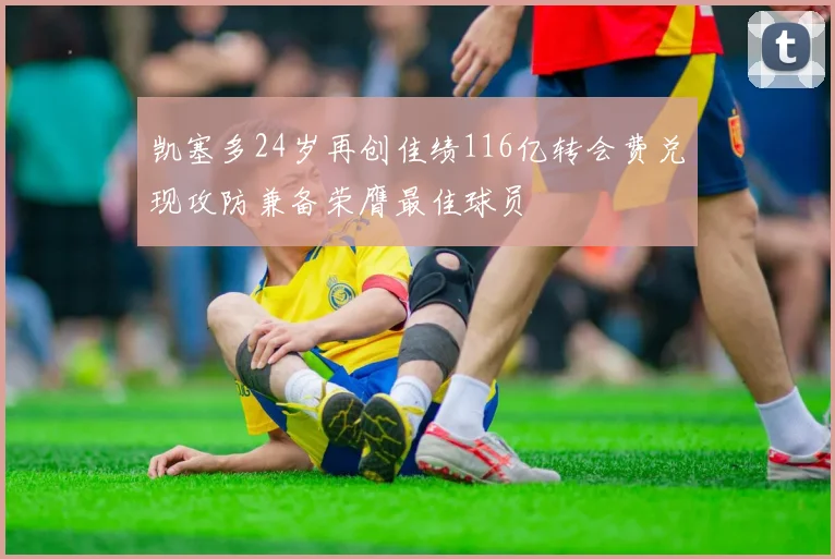凯塞多24岁再创佳绩116亿转会费兑现攻防兼备荣膺最佳球员