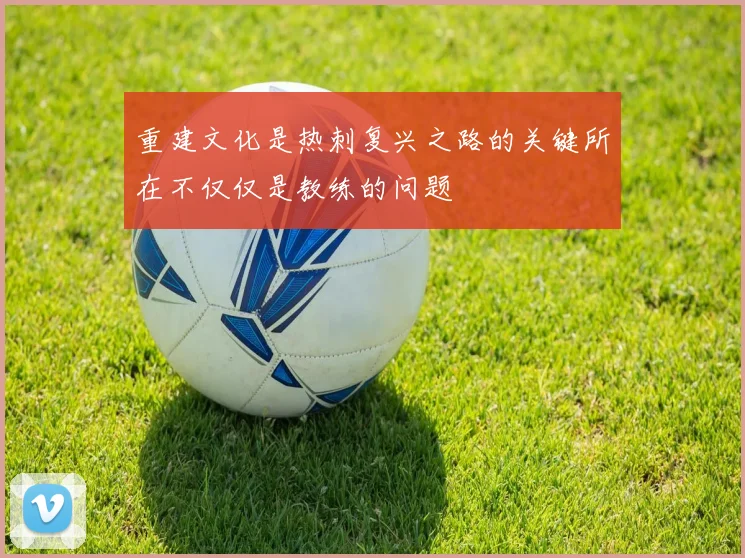 重建文化是热刺复兴之路的关键所在不仅仅是教练的问题