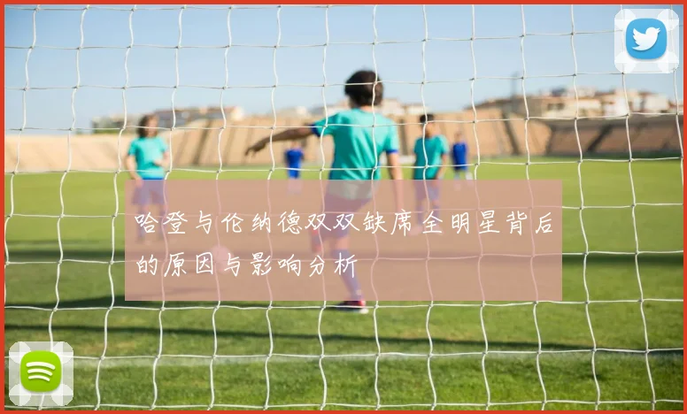 哈登与伦纳德双双缺席全明星背后的原因与影响分析