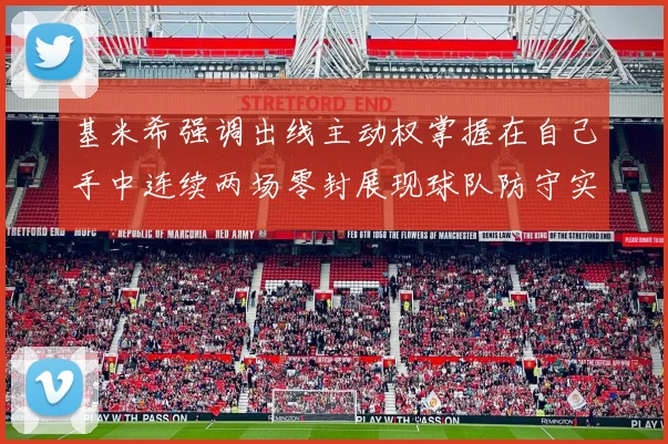 基米希强调出线主动权掌握在自己手中连续两场零封展现球队防守实力