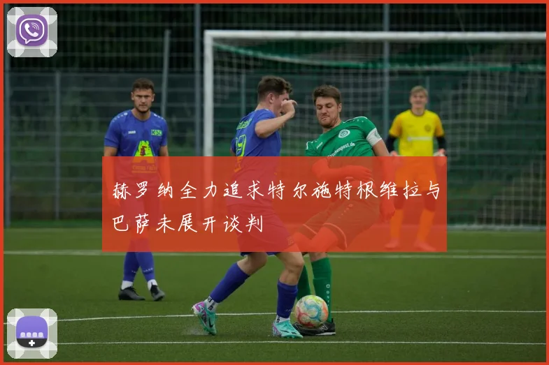 赫罗纳全力追求特尔施特根维拉与巴萨未展开谈判