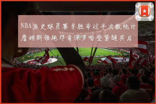 NBA历史球员赛季胜率过半次数统计詹姆斯领跑邓肯保罗哈登紧随其后