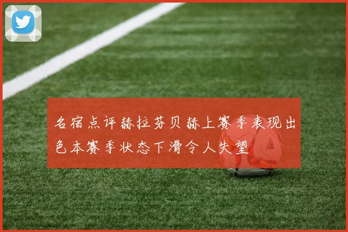 名宿点评赫拉芬贝赫上赛季表现出色本赛季状态下滑令人失望