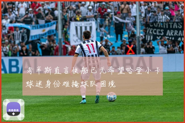 考辛斯直言快船已无希望哈登小卡球迷身份难掩球队困境
