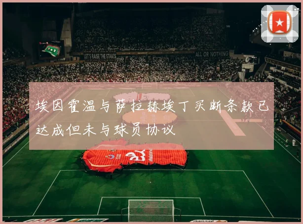 埃因霍温与萨拉赫埃丁买断条款已达成但未与球员协议