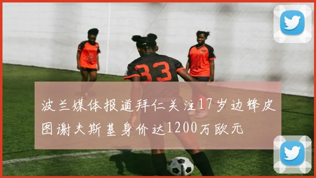 波兰媒体报道拜仁关注17岁边锋皮图谢夫斯基身价达1200万欧元
