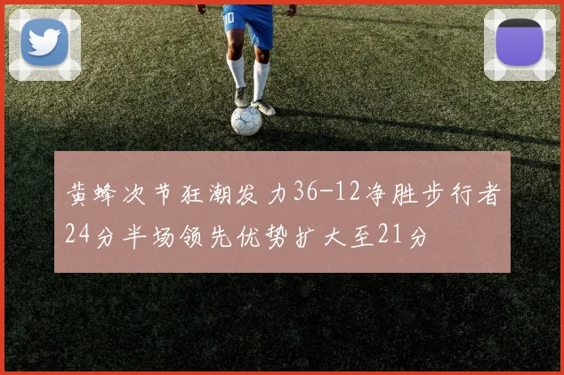 黄蜂次节狂潮发力36-12净胜步行者24分半场领先优势扩大至21分