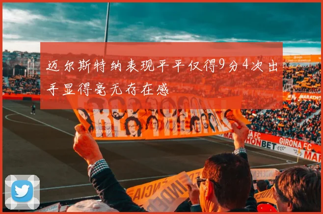 迈尔斯特纳表现平平仅得9分4次出手显得毫无存在感