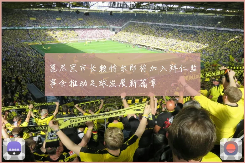 慕尼黑市长赖特尔即将加入拜仁监事会推动足球发展新篇章