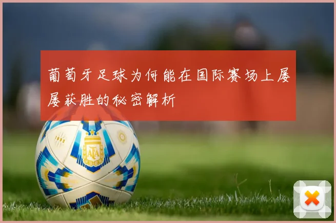 葡萄牙足球为何能在国际赛场上屡屡获胜的秘密解析