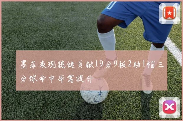 墨菲表现稳健贡献19分9板2助1帽三分球命中率需提升