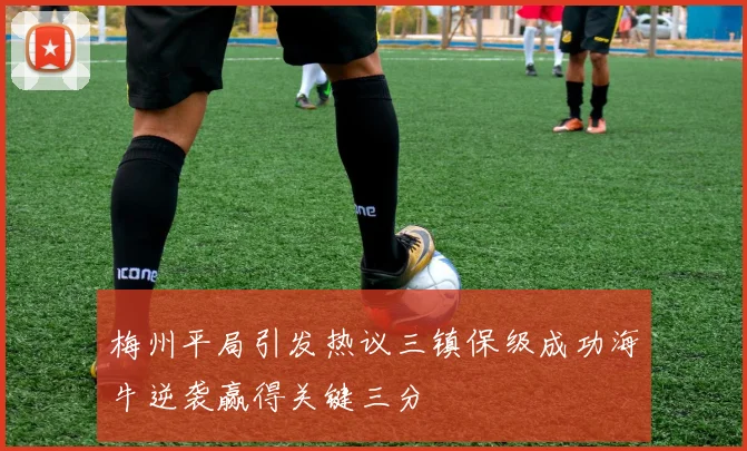 梅州平局引发热议三镇保级成功海牛逆袭赢得关键三分