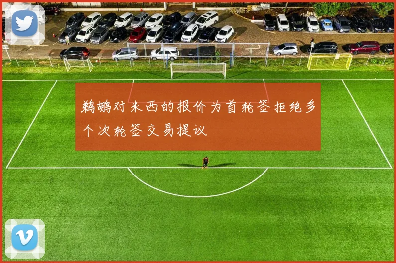 鹈鹕对米西的报价为首轮签拒绝多个次轮签交易提议