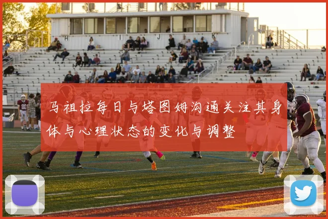 马祖拉每日与塔图姆沟通关注其身体与心理状态的变化与调整