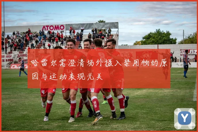 哈雷尔需澄清场外摄入禁用物的原因与运动表现无关